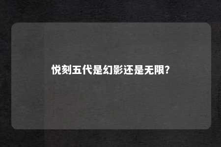 悦刻五代是幻影还是无限？