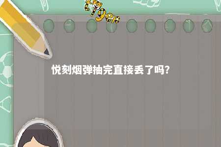 悦刻烟弹抽完直接丢了吗？