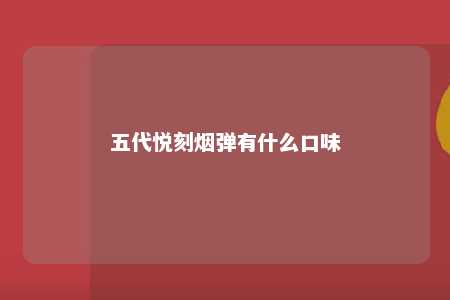 五代悦刻烟弹有什么口味