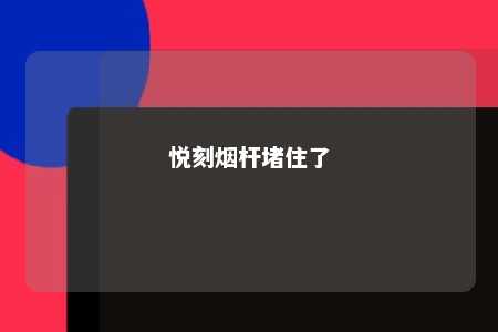 悦刻烟杆堵住了