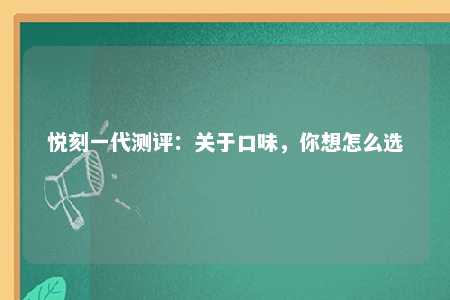 悦刻一代测评：关于口味，你想怎么选