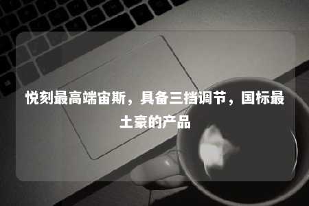 悦刻最高端宙斯，具备三挡调节	，国标最土豪的产品