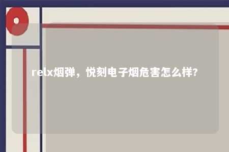 relx烟弹，悦刻电子烟危害怎么样?