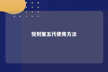 悦刻第五代使用方法