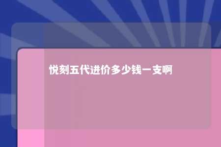 悦刻五代进价多少钱一支啊