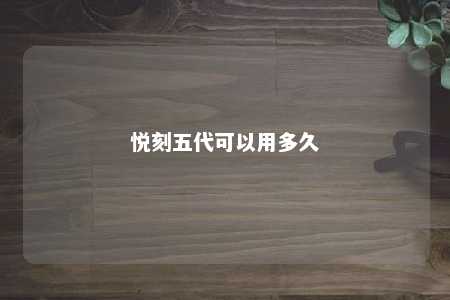 悦刻五代可以用多久