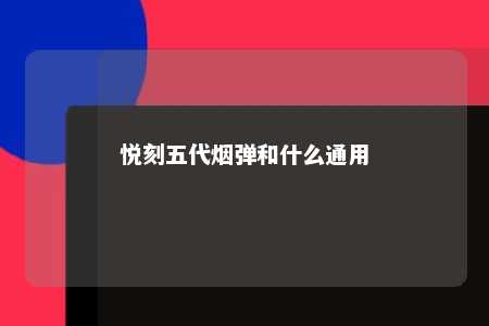 悦刻五代烟弹和什么通用