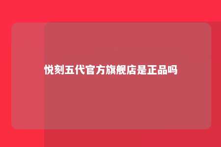 悦刻五代官方旗舰店是正品吗