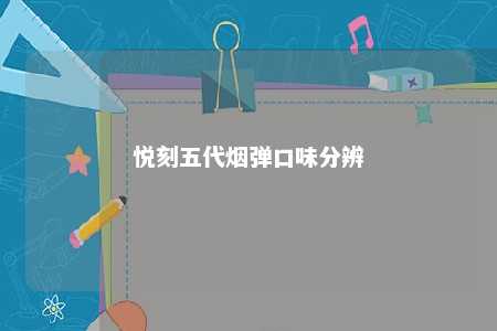 悦刻五代烟弹口味分辨
