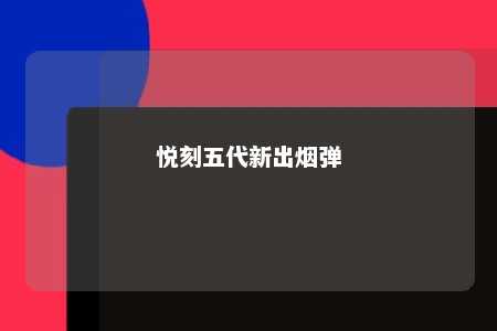 悦刻五代新出烟弹
