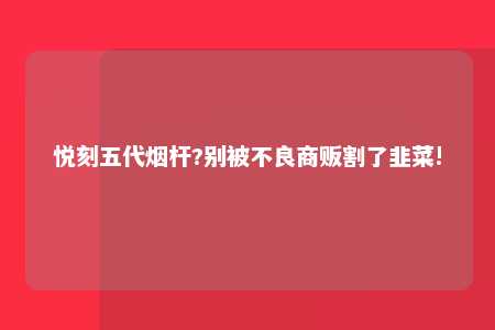 悦刻五代烟杆?别被不良商贩割了韭菜!