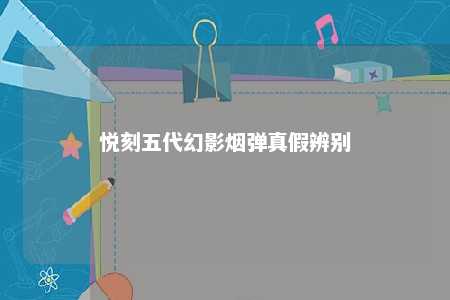 悦刻五代幻影烟弹真假辨别