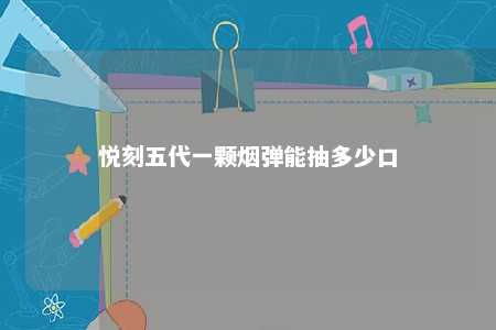 悦刻五代一颗烟弹能抽多少口