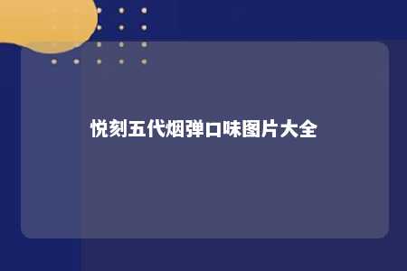 悦刻五代烟弹口味图片大全