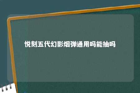 悦刻五代幻影烟弹通用吗能抽吗