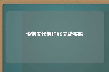 悦刻五代烟杆99元能买吗