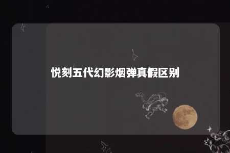 悦刻五代幻影烟弹真假区别