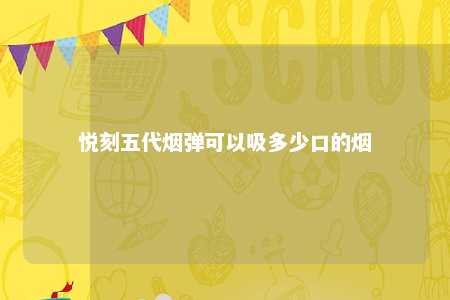悦刻五代烟弹可以吸多少口的烟