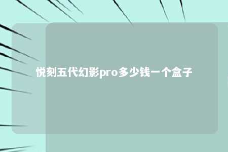 悦刻五代幻影pro多少钱一个盒子