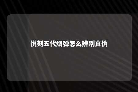 悦刻五代烟弹怎么辨别真伪