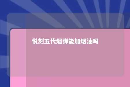 悦刻五代烟弹能加烟油吗