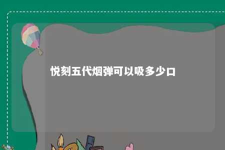 悦刻五代烟弹可以吸多少口
