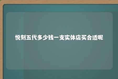 悦刻五代多少钱一支实体店买合适呢