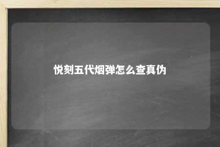 悦刻五代烟弹怎么查真伪