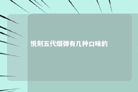 悦刻五代烟弹有几种口味的