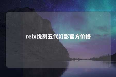 relx悦刻五代幻影官方价格