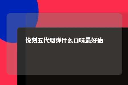 悦刻五代烟弹什么口味最好抽