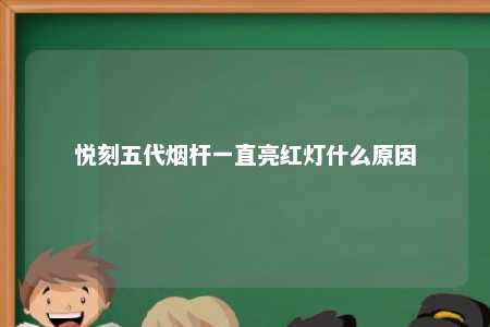 悦刻五代烟杆一直亮红灯什么原因
