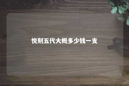 悦刻五代大概多少钱一支