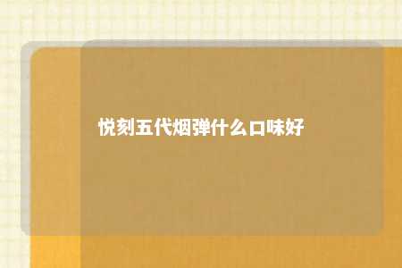 悦刻五代烟弹什么口味好