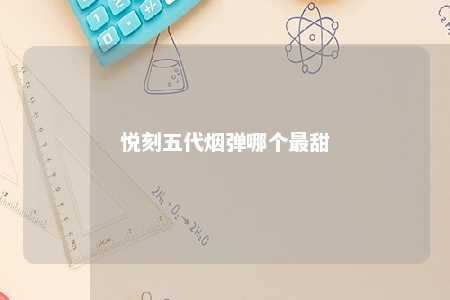 悦刻五代烟弹哪个最甜