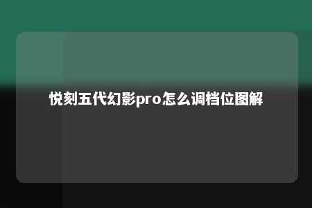 悦刻五代幻影pro怎么调档位图解