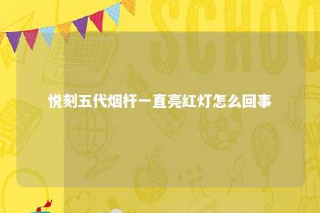悦刻五代烟杆一直亮红灯怎么回事