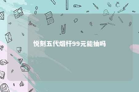 悦刻五代烟杆99元能抽吗