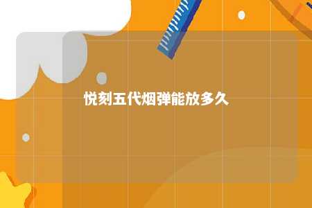 悦刻五代烟弹能放多久