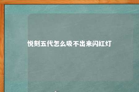 悦刻五代怎么吸不出来闪红灯