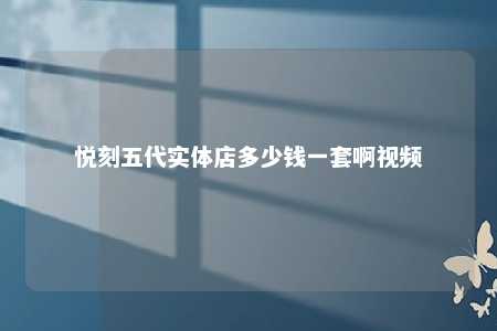 悦刻五代实体店多少钱一套啊视频