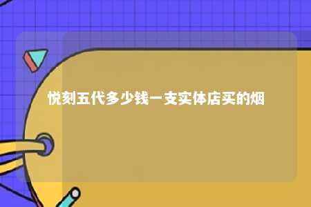 悦刻五代多少钱一支实体店买的烟