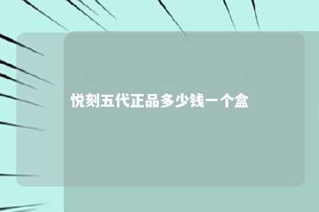 悦刻五代正品多少钱一个盒