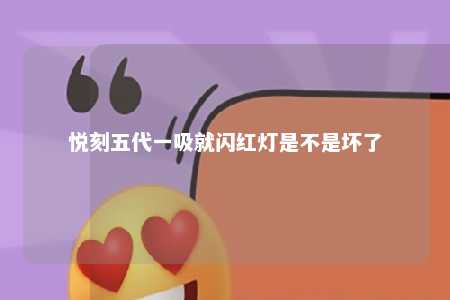 悦刻五代一吸就闪红灯是不是坏了